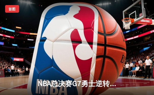 NBA总决赛G7勇士逆转凯尔特人夺冠，库里34分当选FMVP