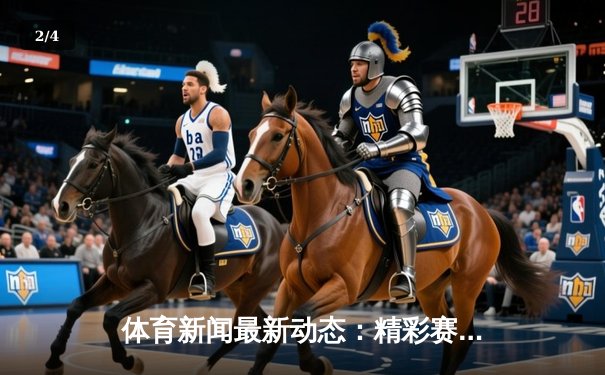 体育新闻最新动态：精彩赛事回顾 - 2