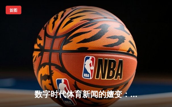 数字时代体育新闻的嬗变：从信息传递到情感共振的深度重构