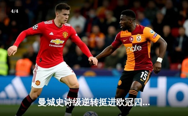 曼城史诗级逆转挺进欧冠四强，哈兰德双响主宰伊蒂哈德之夜 - 4