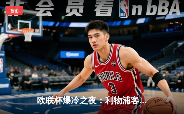 欧联杯爆冷之夜：利物浦客场2-3遭十人图卢兹逆转，终结五连胜神话