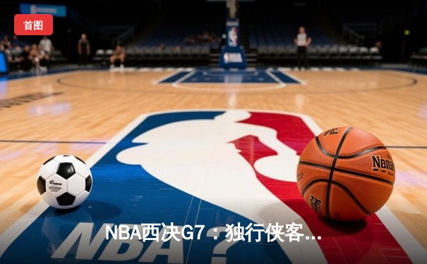 NBA西决G7：独行侠客场掀翻森林狼，东契奇三双率队挺进总决赛