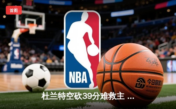杜兰特空砍39分难救主 独行侠加时险胜太阳迎五连胜