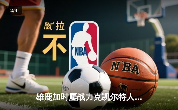 雄鹿加时鏖战力克凯尔特人，字母哥32+13+6主宰关键时刻 - 2