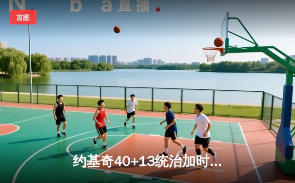 约基奇40+13统治加时赛，掘金逆转森林狼捍卫主场，系列赛战成3-3平