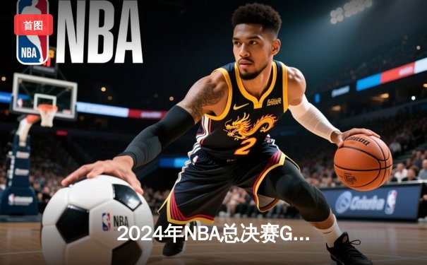 2024年NBA总决赛G5：凯尔特人主场险胜掘金，塔图姆41分创个人季后赛新高