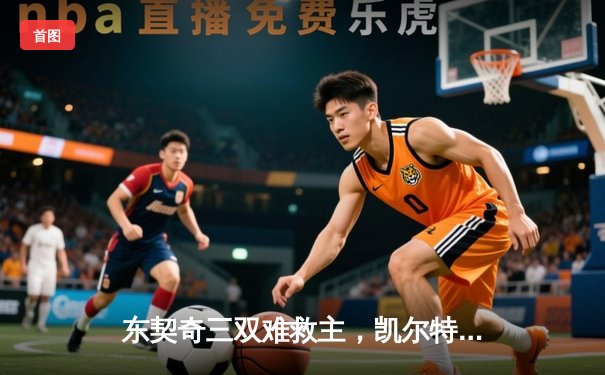 东契奇三双难救主，凯尔特人险胜独行侠夺总决赛开门红