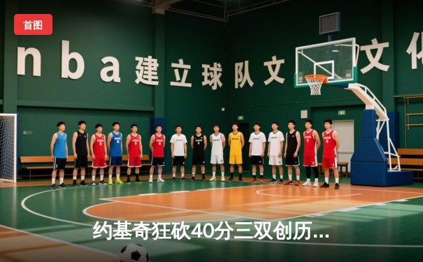 约基奇狂砍40分三双创历史，掘金加时险胜绿衫军上演巅峰对决