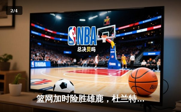 篮网加时险胜雄鹿，杜兰特49分创赛季新高 - 2