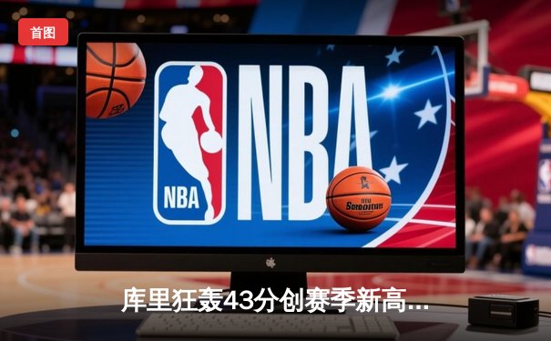 库里狂轰43分创赛季新高，勇士加时险胜凯尔特人延续主场不败