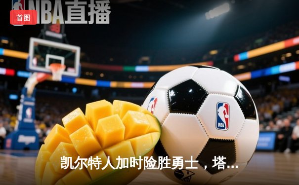 凯尔特人加时险胜勇士，塔图姆44分创赛季新高，库里空砍35分难救主