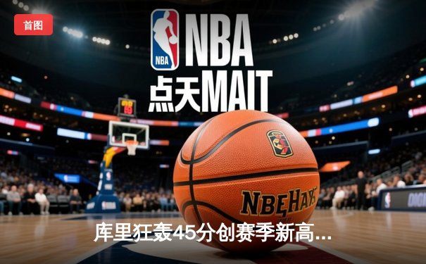 库里狂轰45分创赛季新高 勇士加时逆转凯尔特人重登联盟第一