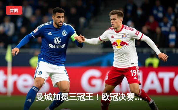 曼城加冕三冠王！欧冠决赛1-0力克国际米兰，罗德里一锤定音