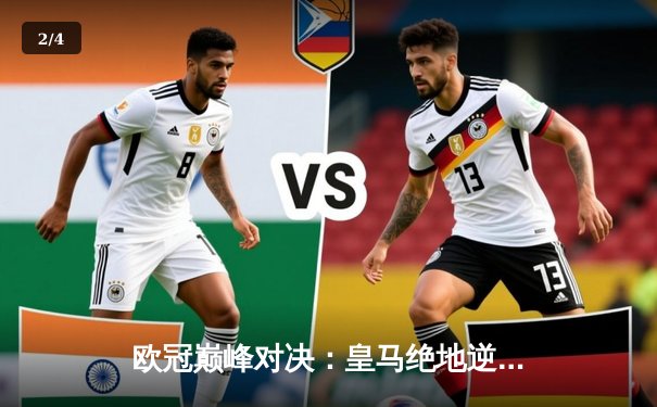 欧冠巅峰对决：皇马绝地逆转曼城，本泽马加时赛一锤定音 - 2